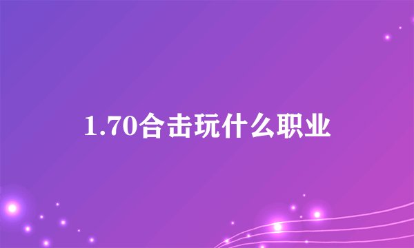 1.70合击玩什么职业