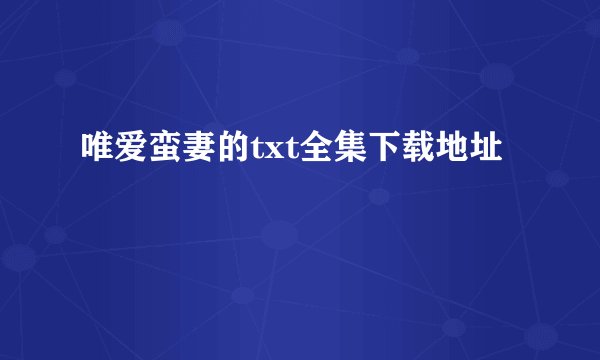 唯爱蛮妻的txt全集下载地址
