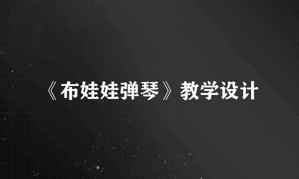 《布娃娃弹琴》教学设计