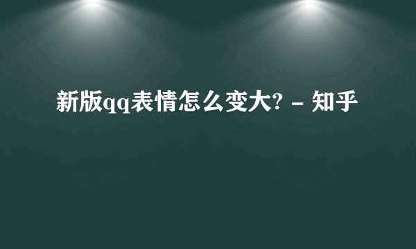 新版qq表情怎么变大? - 知乎