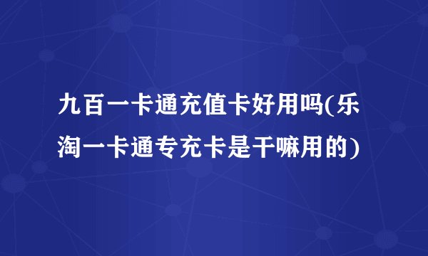 九百一卡通充值卡好用吗(乐淘一卡通专充卡是干嘛用的)