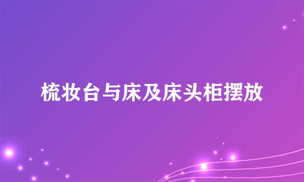 梳妆台与床及床头柜摆放