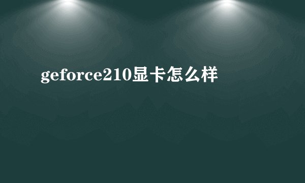 geforce210显卡怎么样