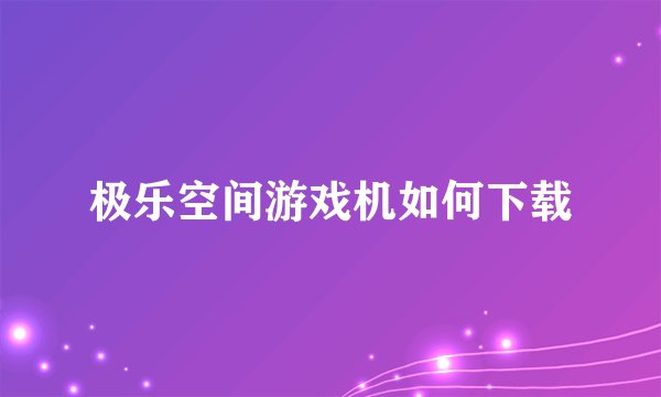 极乐空间游戏机如何下载