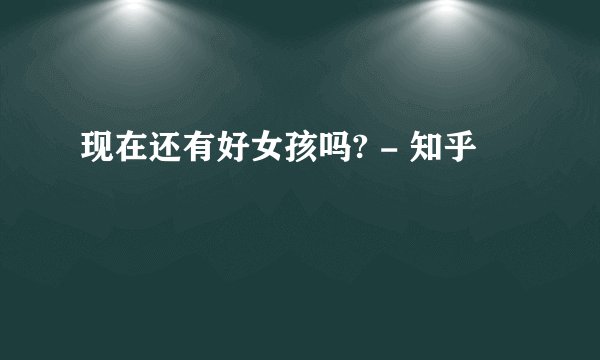 现在还有好女孩吗? - 知乎