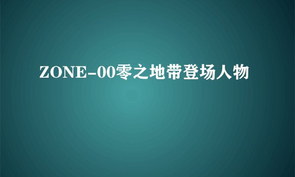ZONE-00零之地带登场人物