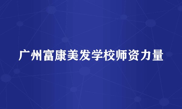 广州富康美发学校师资力量