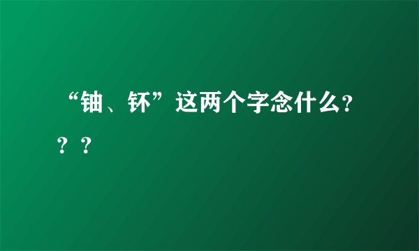“铀、钚”这两个字念什么？？？
