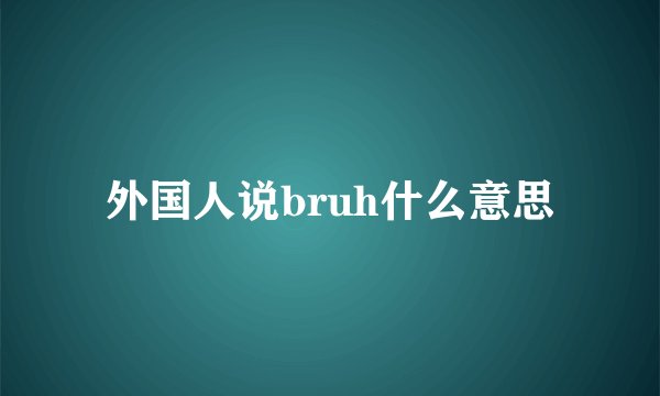 外国人说bruh什么意思