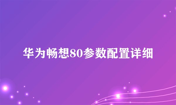 华为畅想80参数配置详细