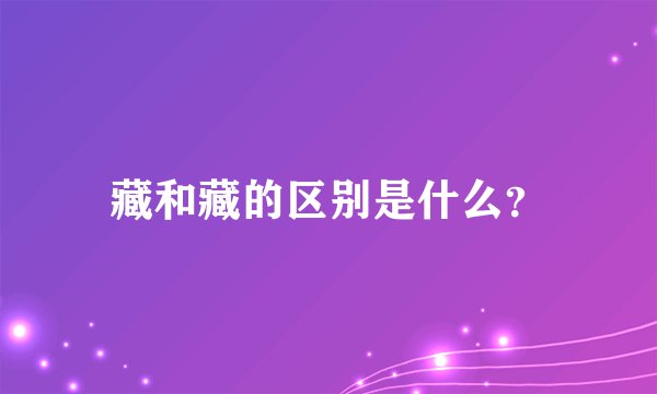 藏和藏的区别是什么?
