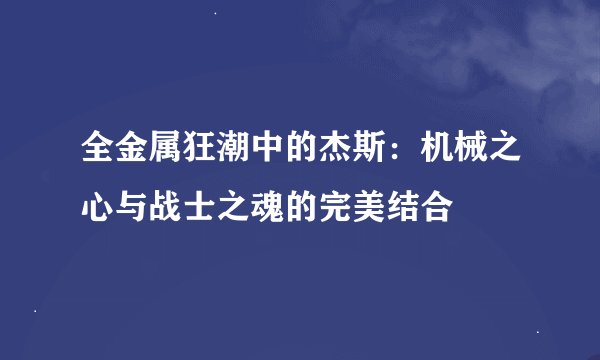 全金属狂潮中的杰斯：机械之心与战士之魂的完美结合