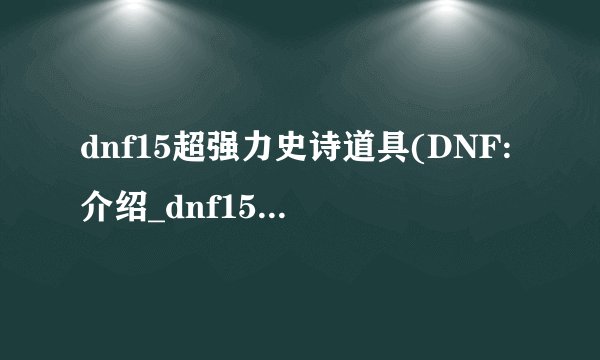 dnf15超强力史诗道具(DNF:介绍_dnf15超强力史诗道具(DNF:是什么