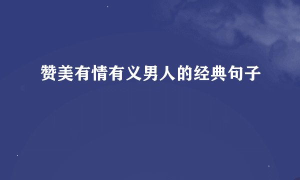 赞美有情有义男人的经典句子