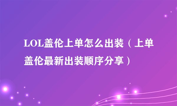 LOL盖伦上单怎么出装（上单盖伦最新出装顺序分享）