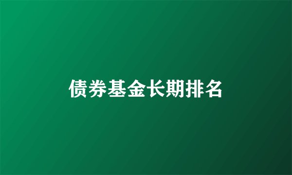 债券基金长期排名
