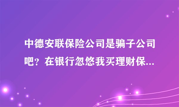 中德安联保险公司是骗子公司吧？在银行忽悠我买理财保险，我办理了减额交清还在我不知情时划走我的一万元