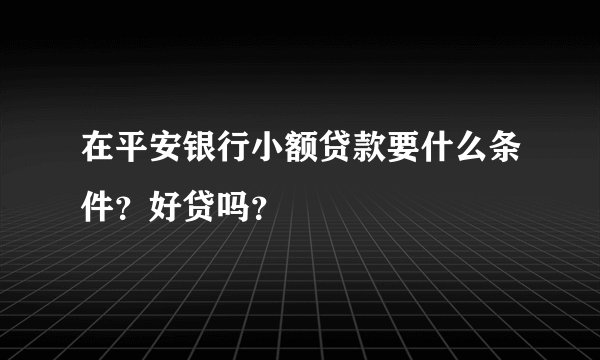 在平安银行小额贷款要什么条件？好贷吗？