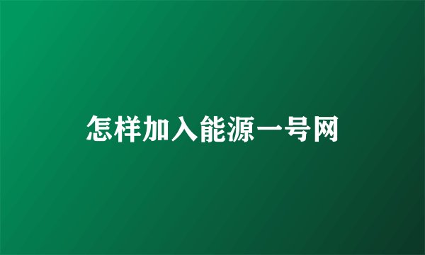 怎样加入能源一号网