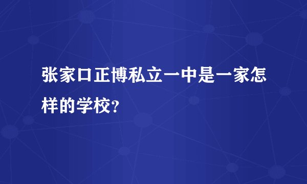 张家口正博私立一中是一家怎样的学校？