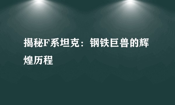 揭秘F系坦克：钢铁巨兽的辉煌历程