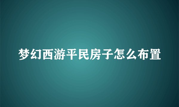 梦幻西游平民房子怎么布置