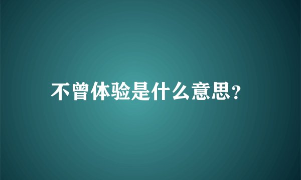 不曾体验是什么意思？