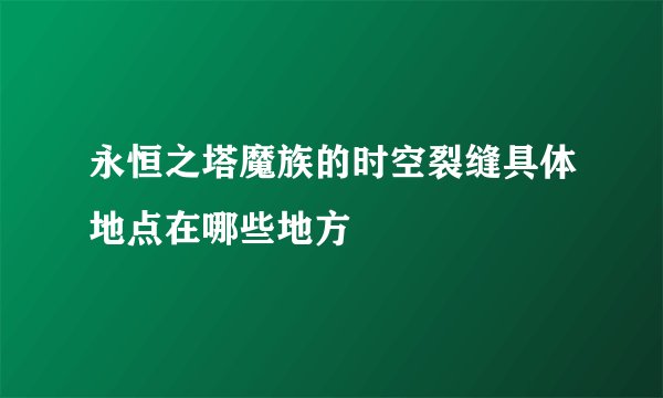 永恒之塔魔族的时空裂缝具体地点在哪些地方