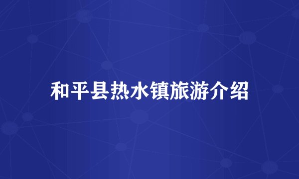 和平县热水镇旅游介绍