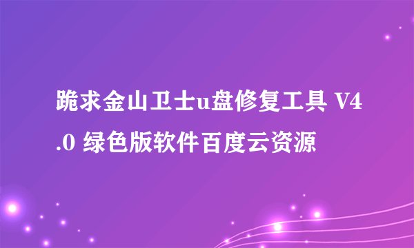 跪求金山卫士u盘修复工具 V4.0 绿色版软件百度云资源