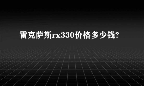 雷克萨斯rx330价格多少钱?