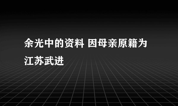 余光中的资料 因母亲原籍为江苏武进
