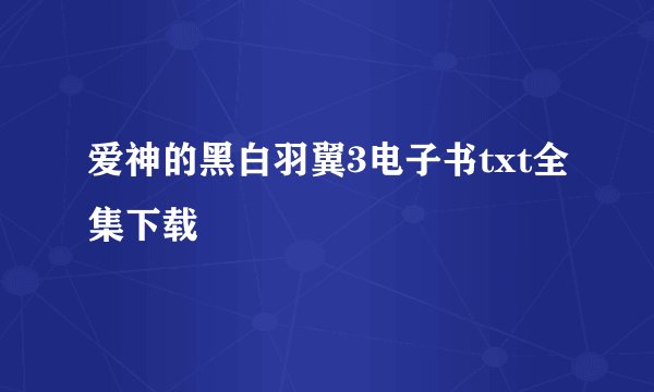 爱神的黑白羽翼3电子书txt全集下载