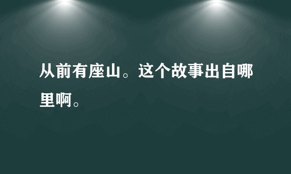 从前有座山。这个故事出自哪里啊。