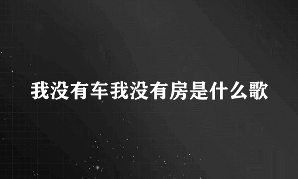 我没有车我没有房是什么歌