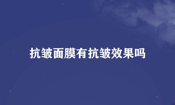 抗皱面膜有抗皱效果吗