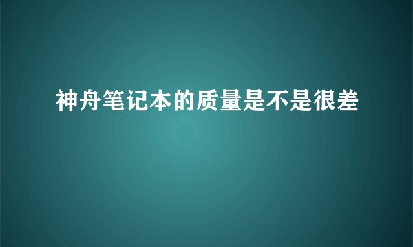 神舟笔记本的质量是不是很差