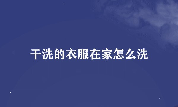 干洗的衣服在家怎么洗