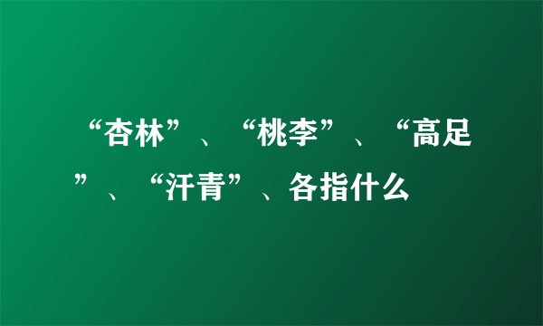 “杏林”、“桃李”、“高足”、“汗青”、各指什么