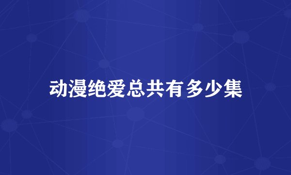 动漫绝爱总共有多少集