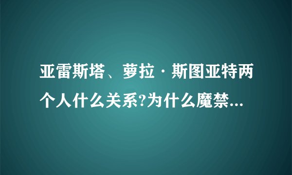 亚雷斯塔、萝拉·斯图亚特两个人什么关系?为什么魔禁2第8集开头两人对话??