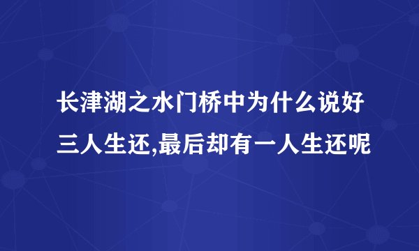 长津湖之水门桥中为什么说好三人生还,最后却有一人生还呢