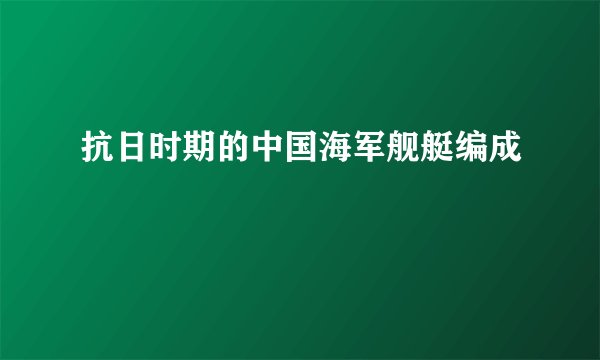 抗日时期的中国海军舰艇编成