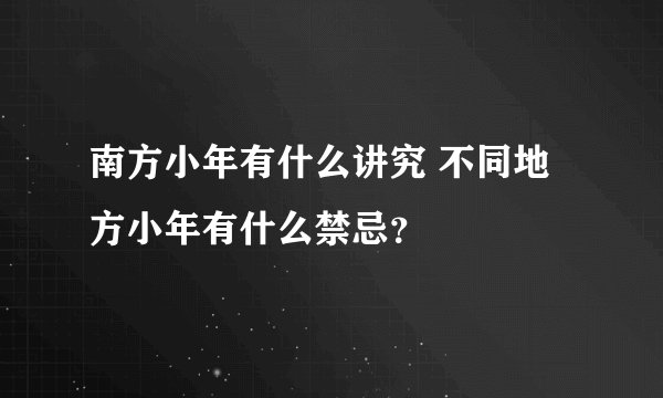 南方小年有什么讲究 不同地方小年有什么禁忌？