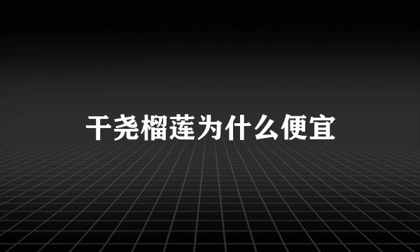 干尧榴莲为什么便宜