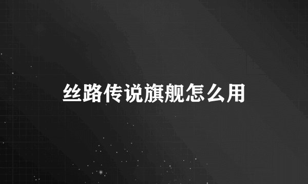 丝路传说旗舰怎么用