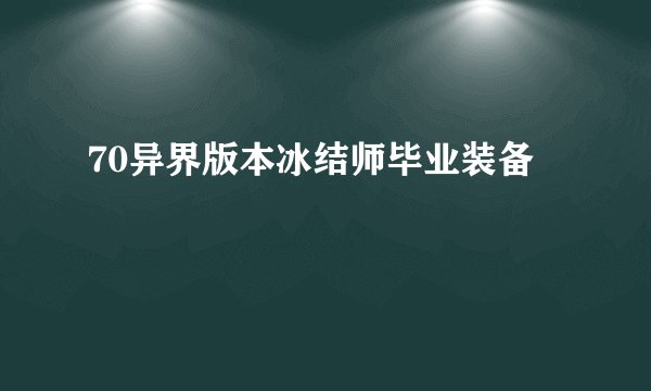 70异界版本冰结师毕业装备