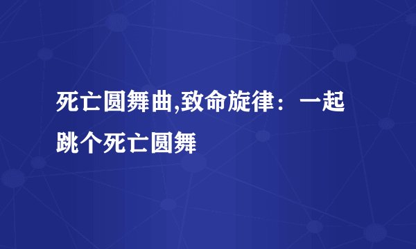 死亡圆舞曲,致命旋律：一起跳个死亡圆舞
