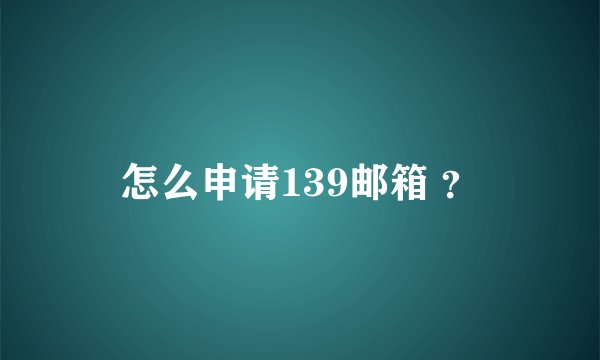 怎么申请139邮箱 ？