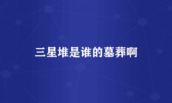 三星堆是谁的墓葬啊